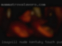 Louyvill nude kentuky touch pussy female orgasm.