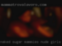 Naked sugar mammies nude girls pussy.